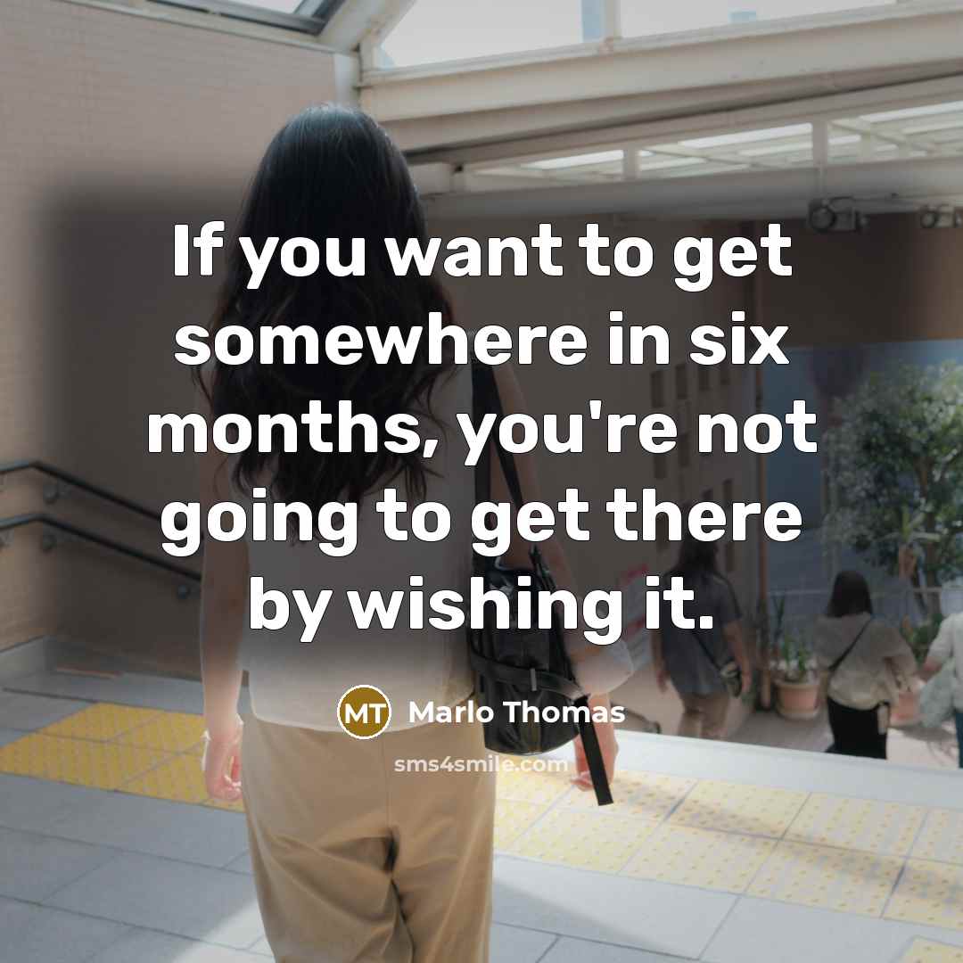 “If you want to get somewhere in six months, you're not going to get there by wishing it.” quote by Marlo Thomas