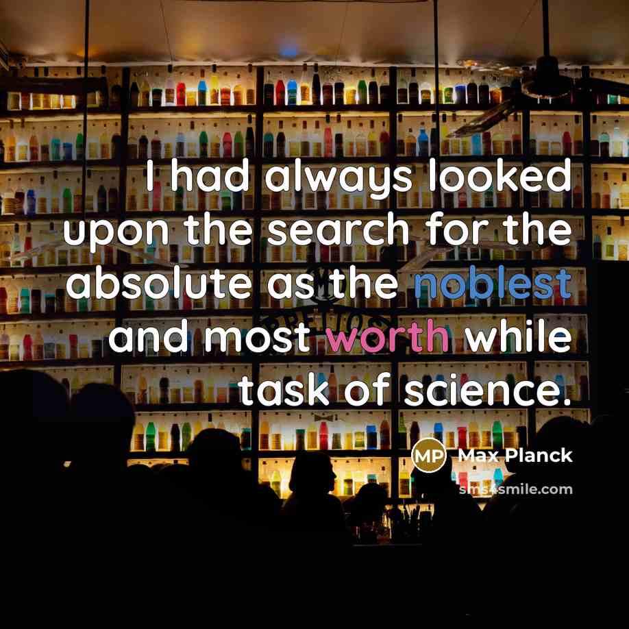 “I had always looked upon the search for the absolute as the noblest and most worth while task of science.” quote by Max Planck