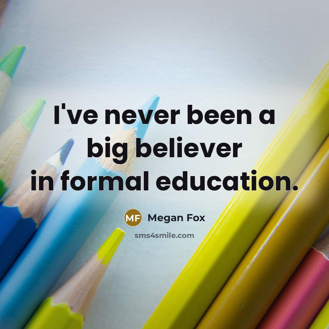 “I've never been a big believer in formal education.…” quote by Megan Fox