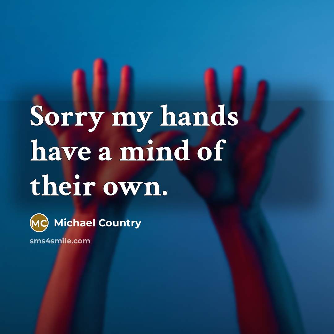 “Sorry my hands have a mind of their own.” quote by Michael Country