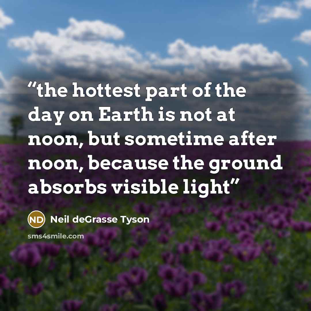 “the hottest part of the day on Earth is not at noon, but sometime after noon, because the ground absorbs visible light” quote by Neil deGrasse Tyson