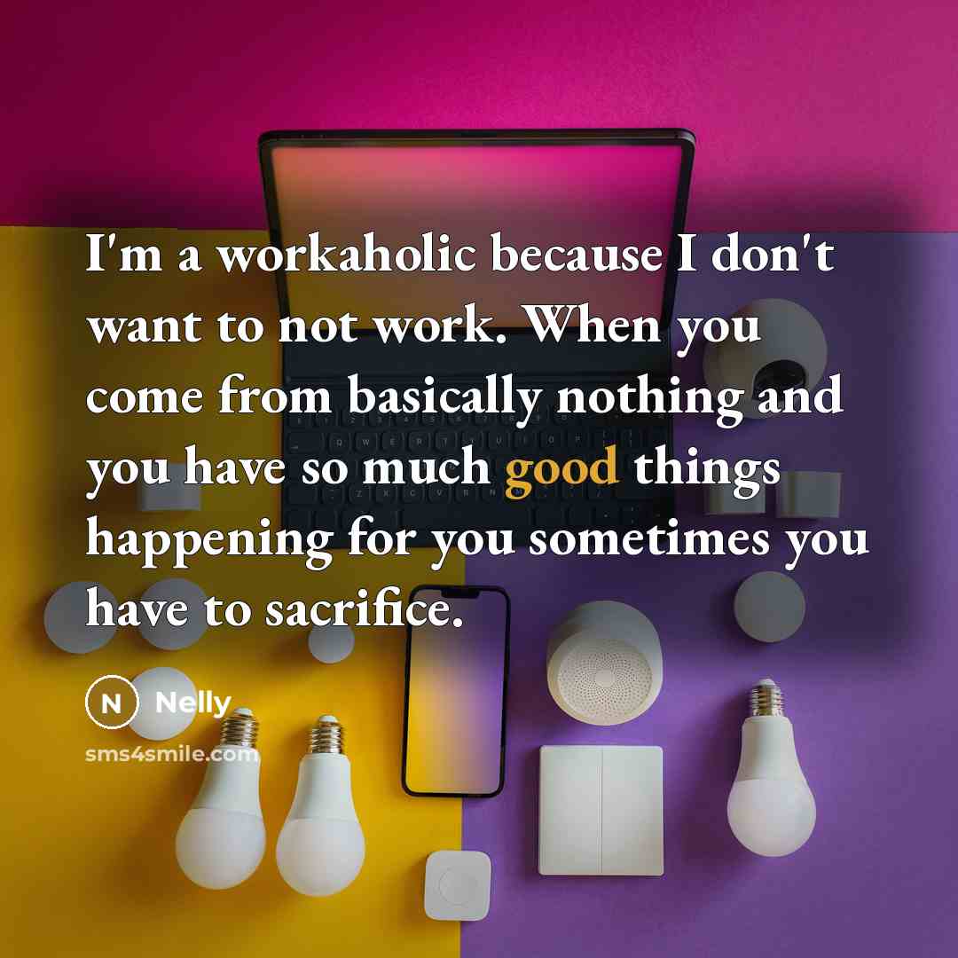 “I'm a workaholic because I don't want to not work.…” quote by Nelly