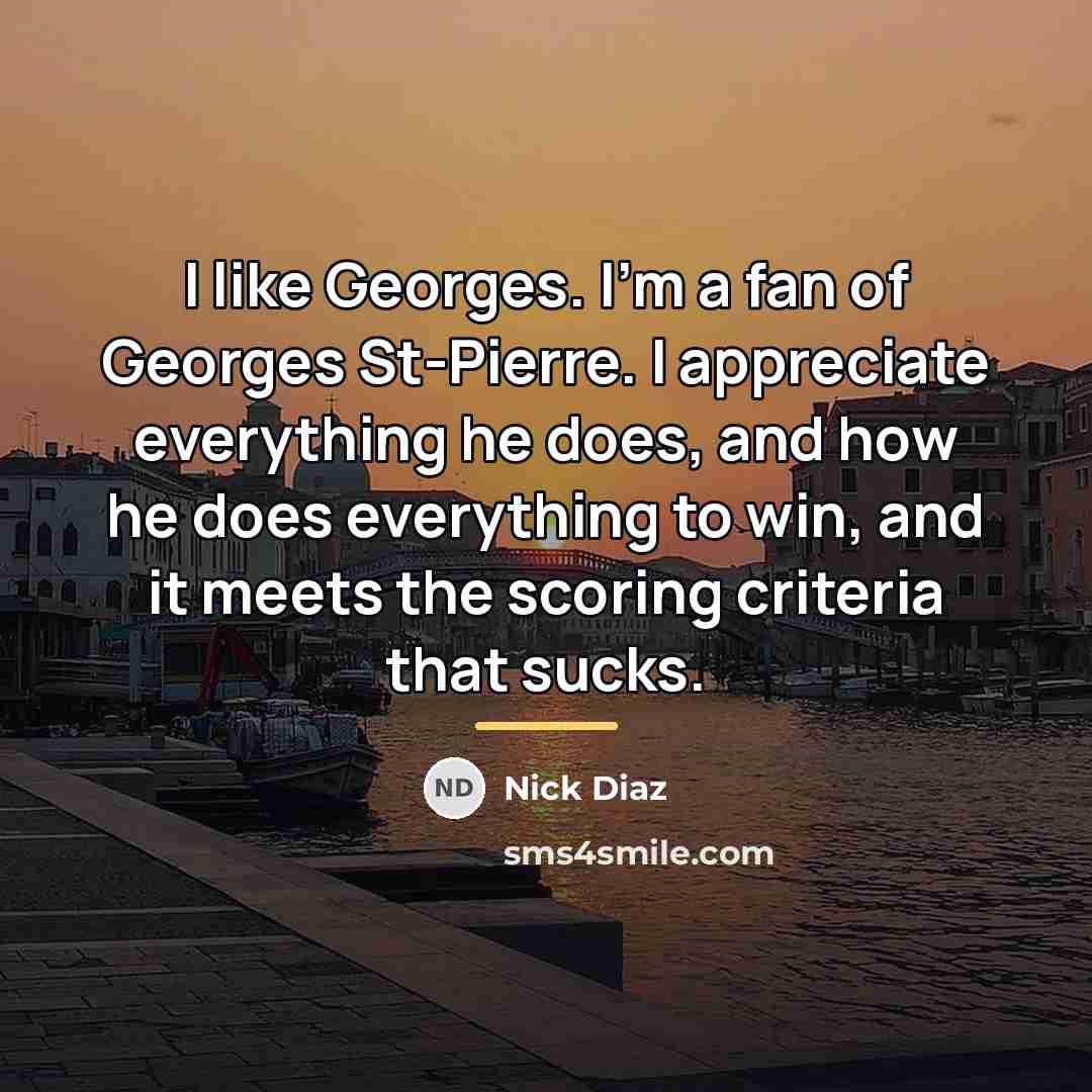 “I like Georges. I'm a fan of Georges St-Pierre. I…” quote by Nick Diaz