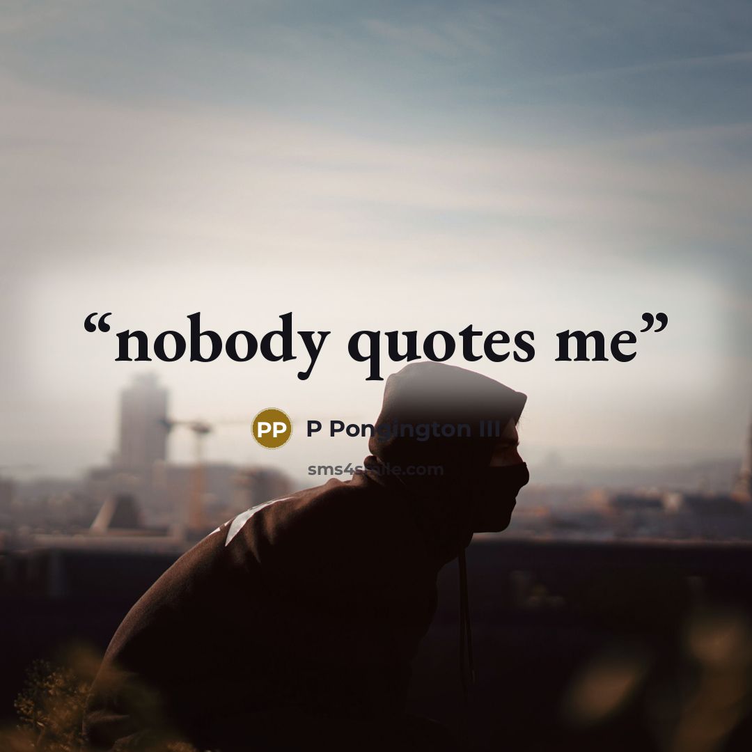 “nobody quotes me” quote by P Pongington III