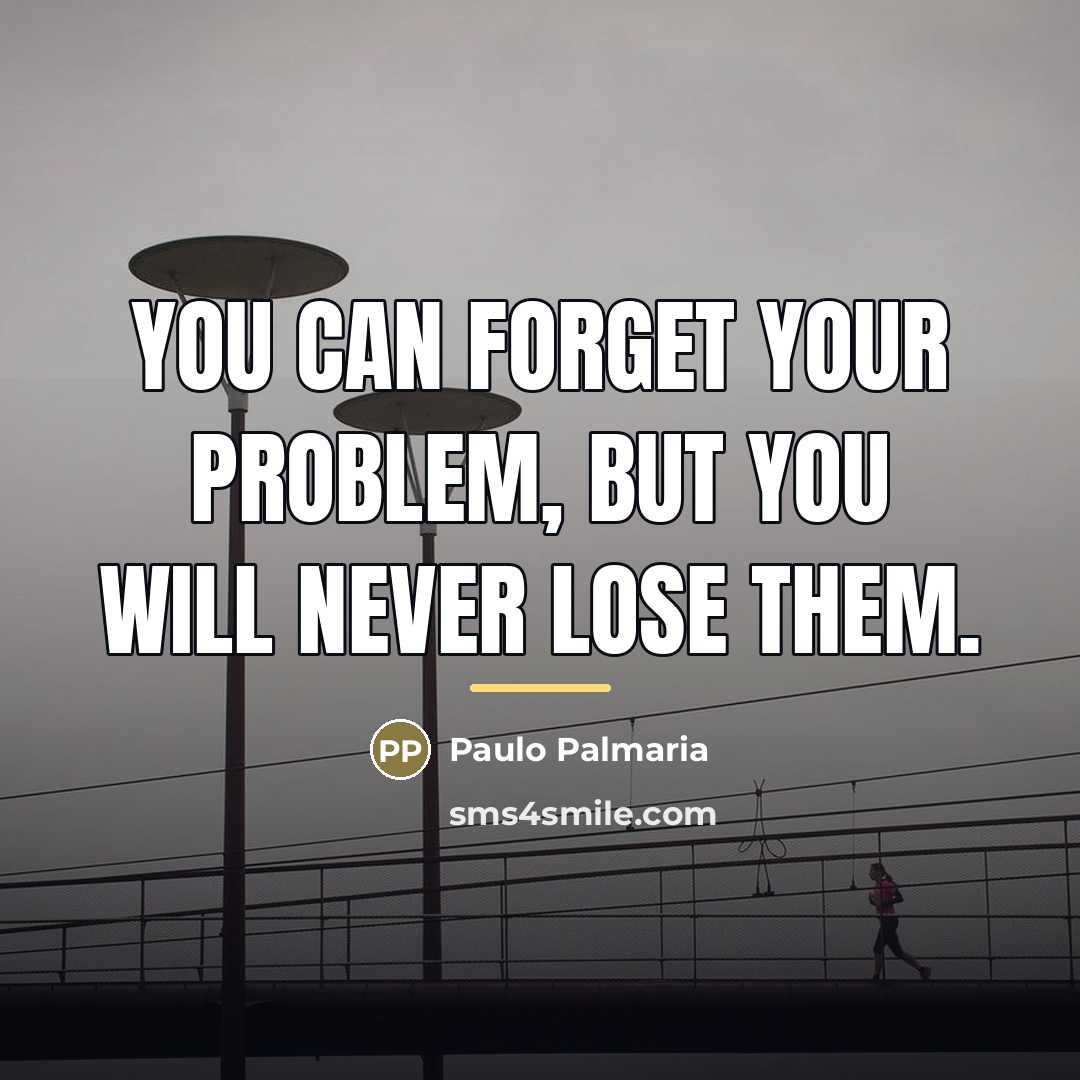 “You can forget your problem, but you will never lose…” quote by Paulo Palmaria
