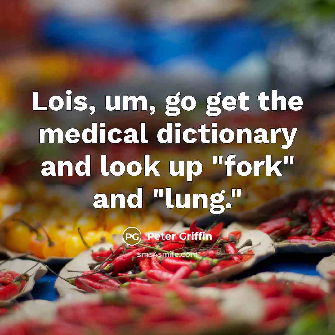 “Lois, um, go get the medical dictionary and look up "fork" and "lung."” quote by Peter Griffin