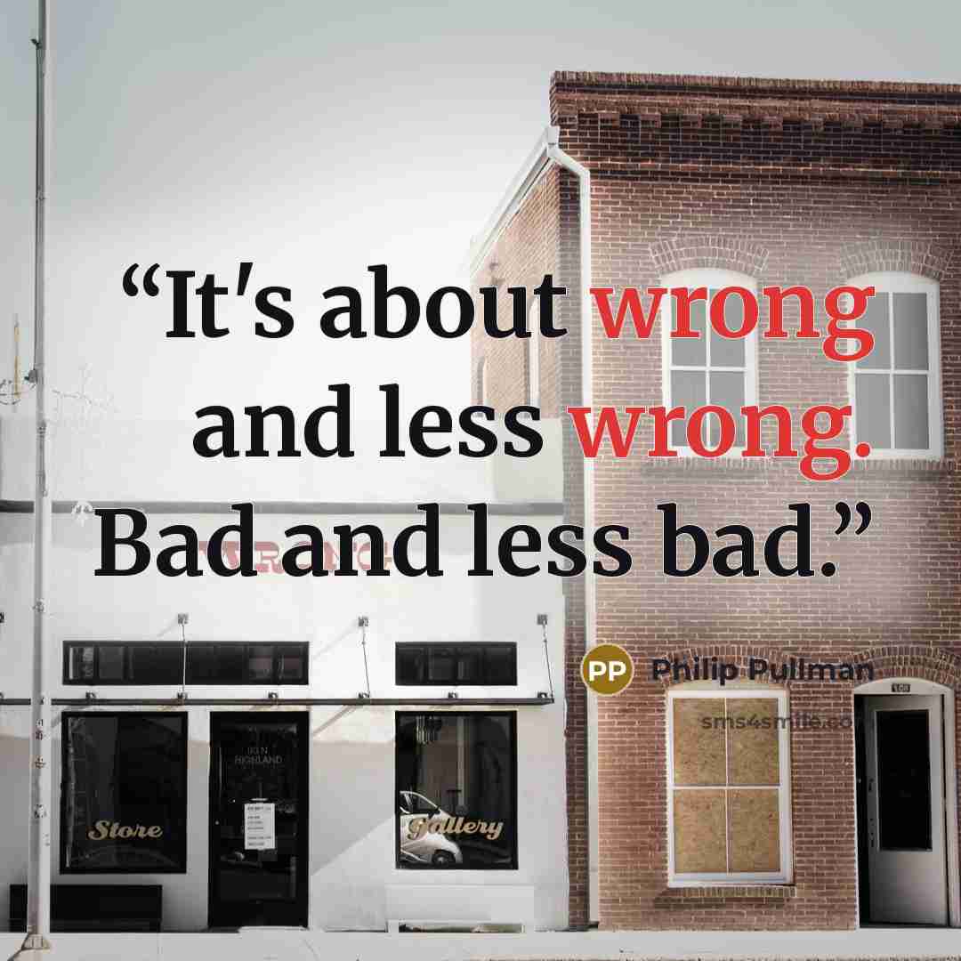 “It's about wrong and less wrong. Bad and less bad.” quote by Philip Pullman