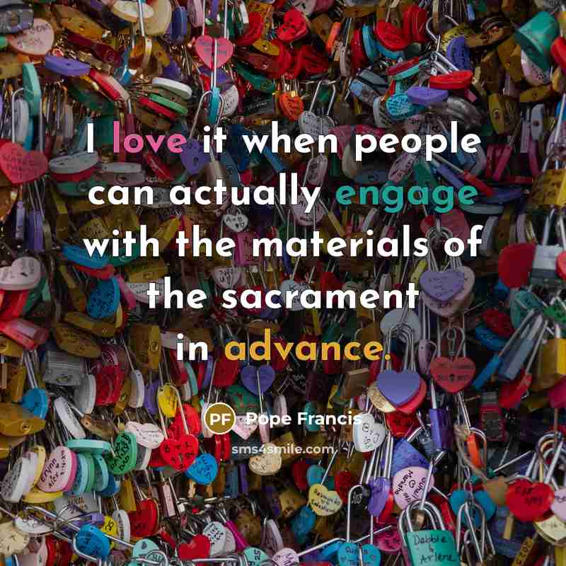 “I love it when people can actually engage with the materials of the sacrament in advance.” quote by Pope Francis