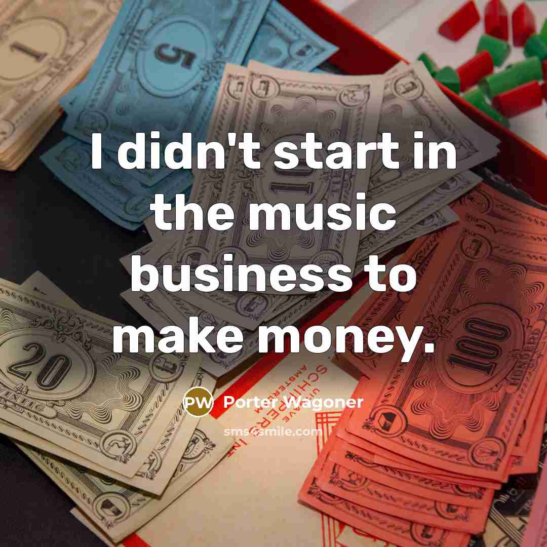 “I didn't start in the music business to make money.…” quote by Porter Wagoner