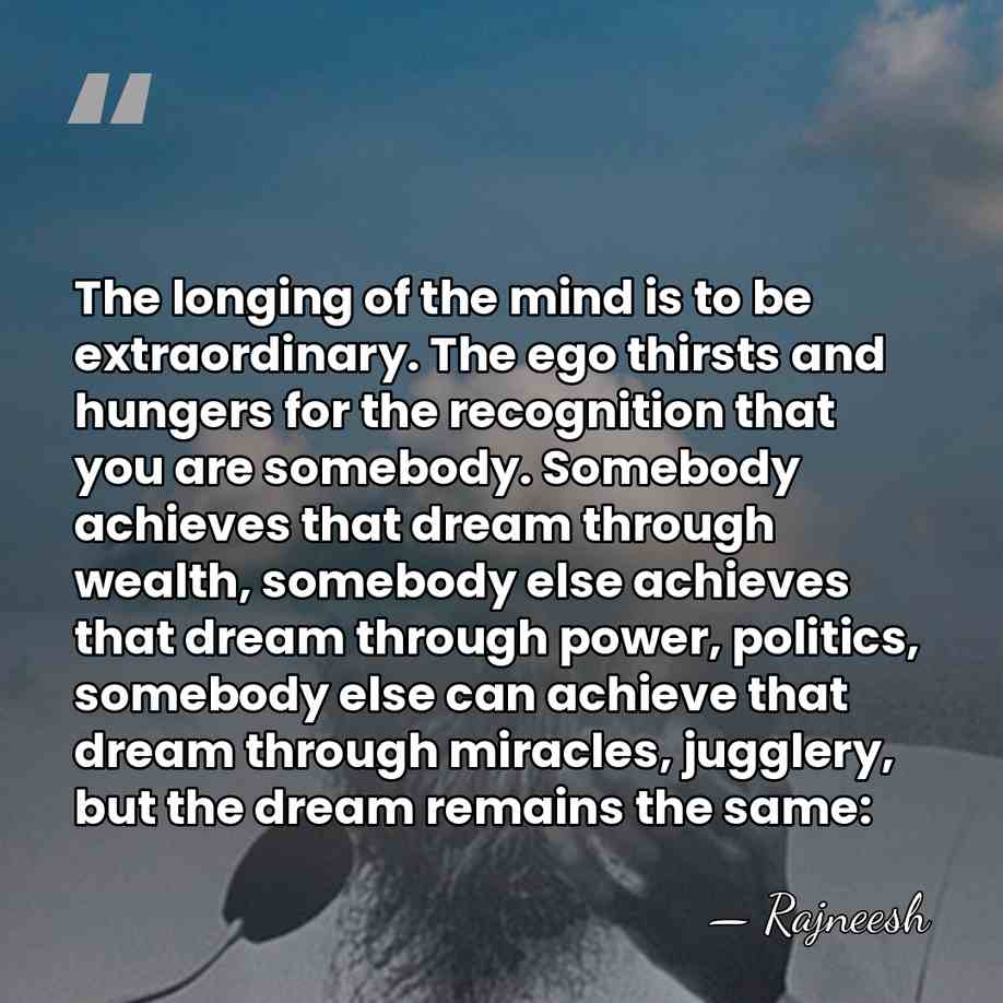 The longing of the mind is to be extraordinary. The ego thirsts&hellip; - Rajneesh