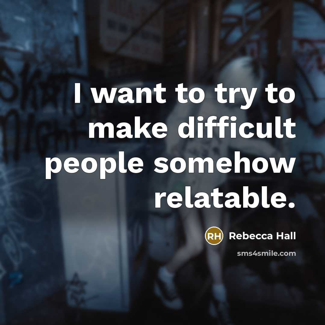 “I want to try to make difficult people somehow relatable.…” quote by Rebecca Hall