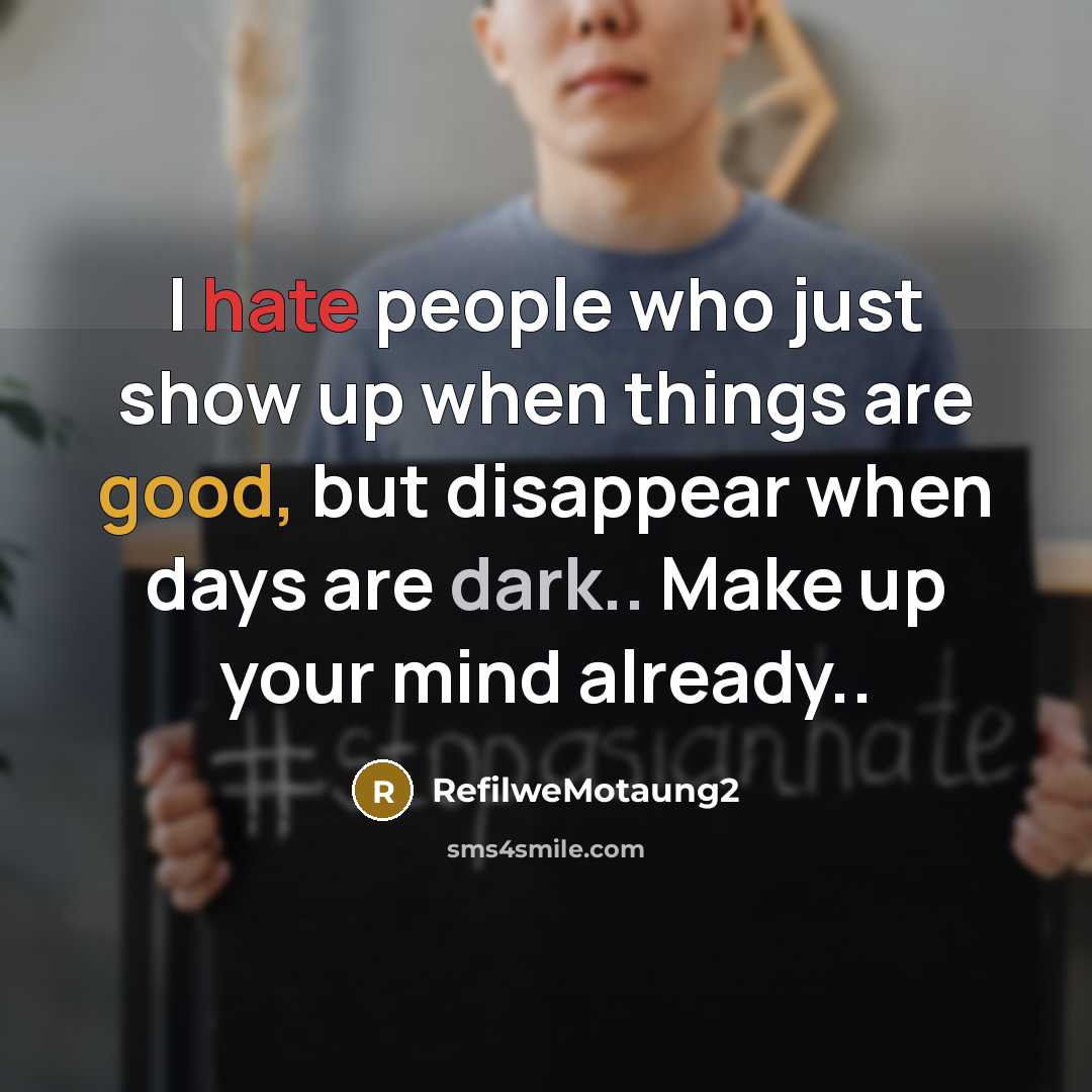 “I hate people who just show up when things are good, but disappear when days are dark.. Make up your mind already..” quote by RefilweMotaung2
