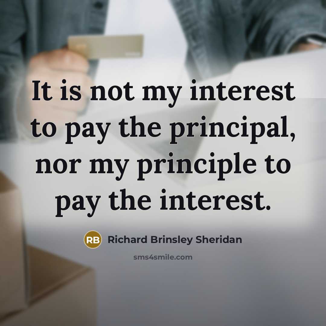 “It is not my interest to pay the principal, nor…” quote by Richard Brinsley Sheridan