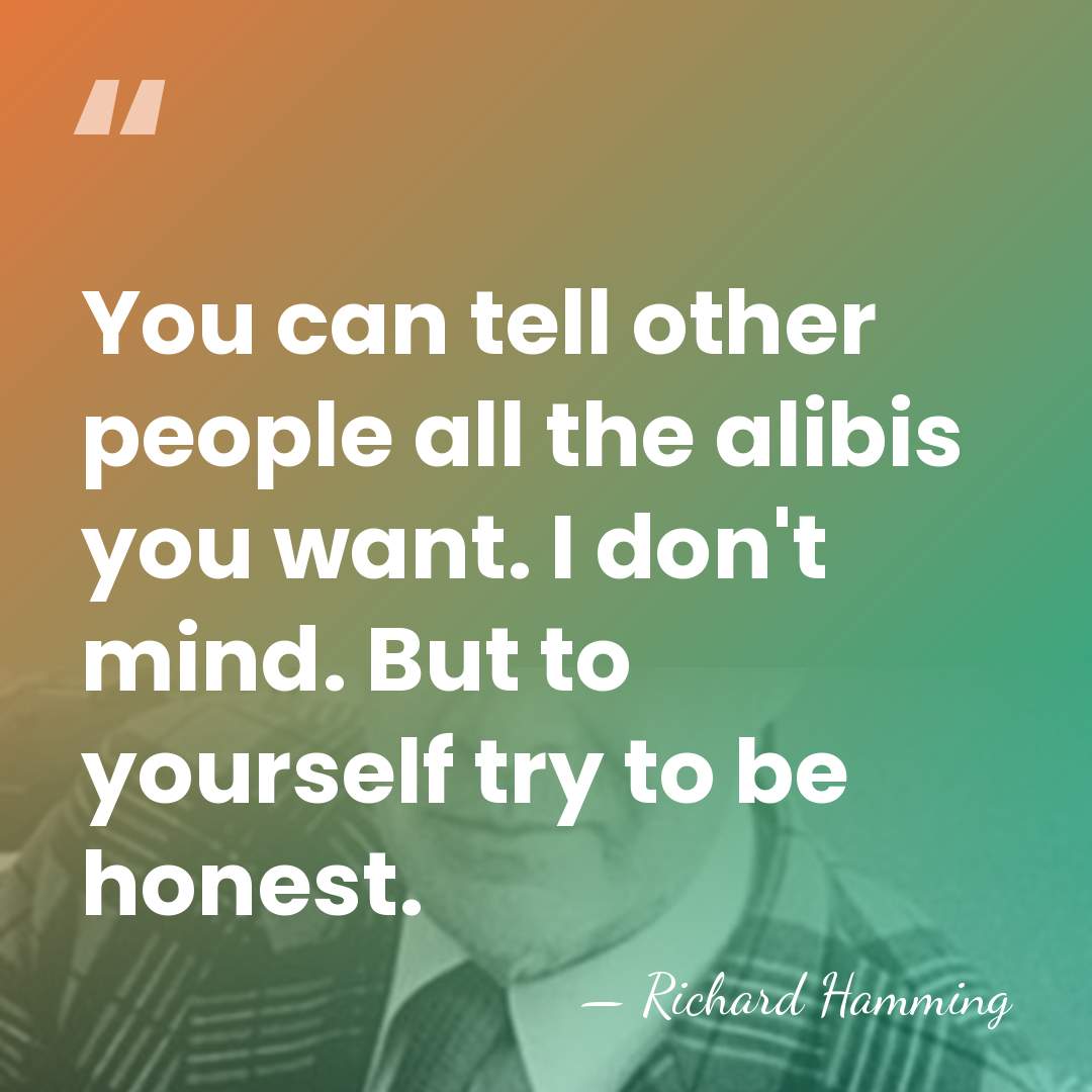 You can tell other people all the alibis you want. I don't&hellip; - Richard Hamming