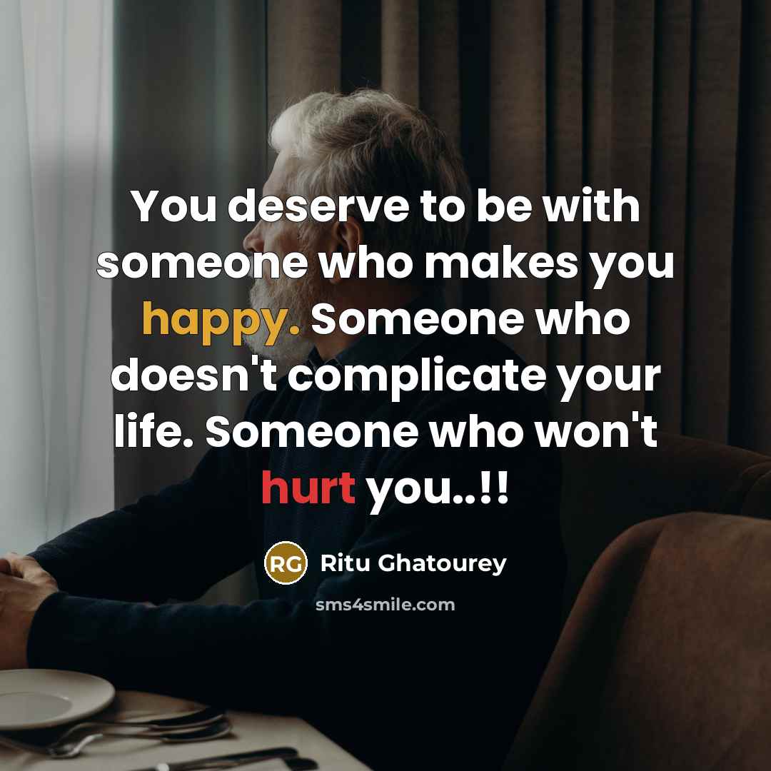 “You deserve to be with someone who makes you happy. Someone who doesn't complicate your life. Someone who won't hurt you..!!” quote by Ritu Ghatourey
