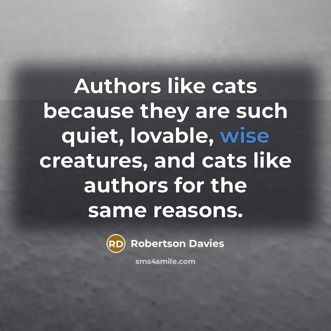 “Authors like cats because they are such quiet, lovable, wise…” quote by Robertson Davies