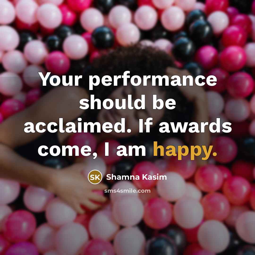 “Your performance should be acclaimed. If awards come, I am…” quote by Shamna Kasim