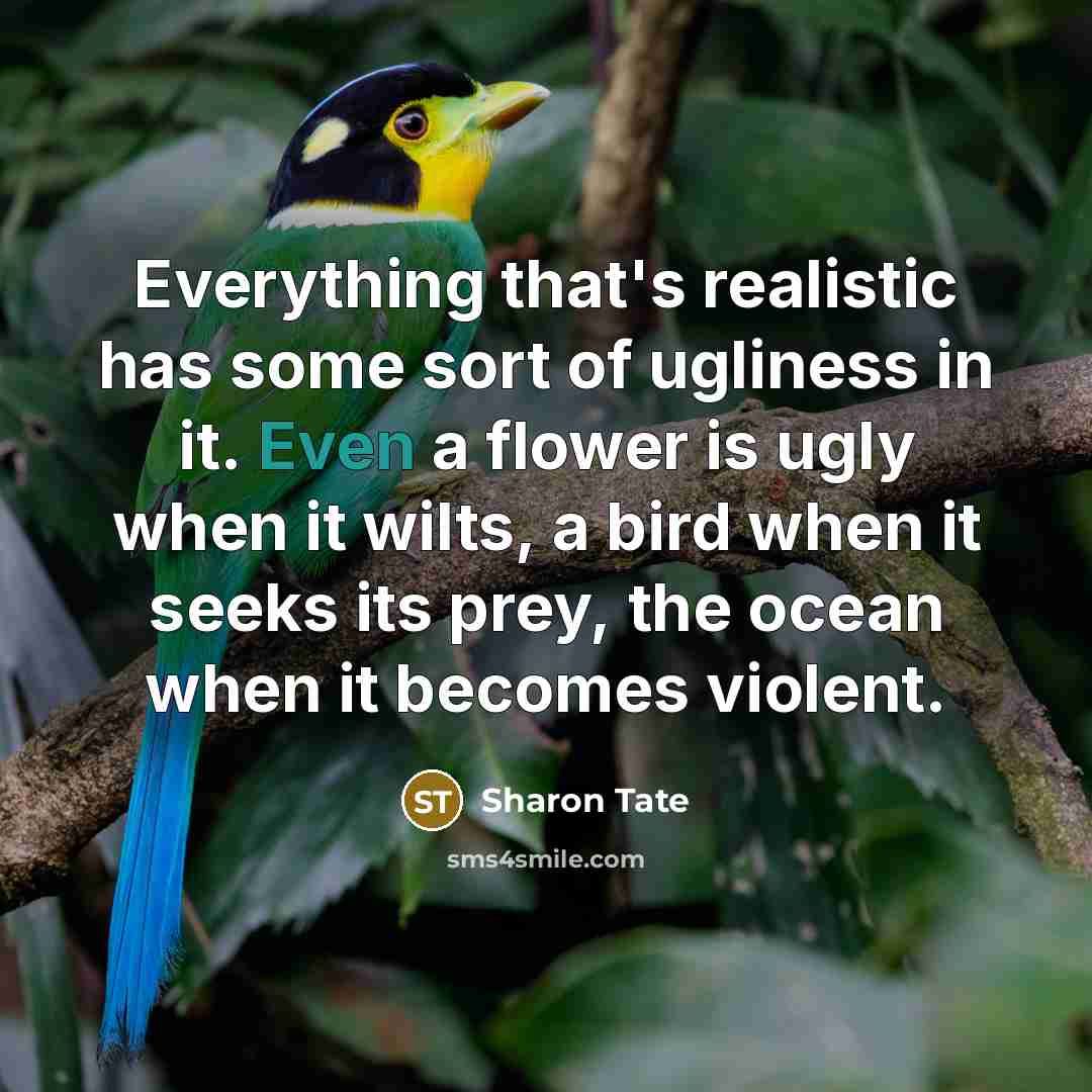 “Everything that's realistic has some sort of ugliness in it.…” quote by Sharon Tate