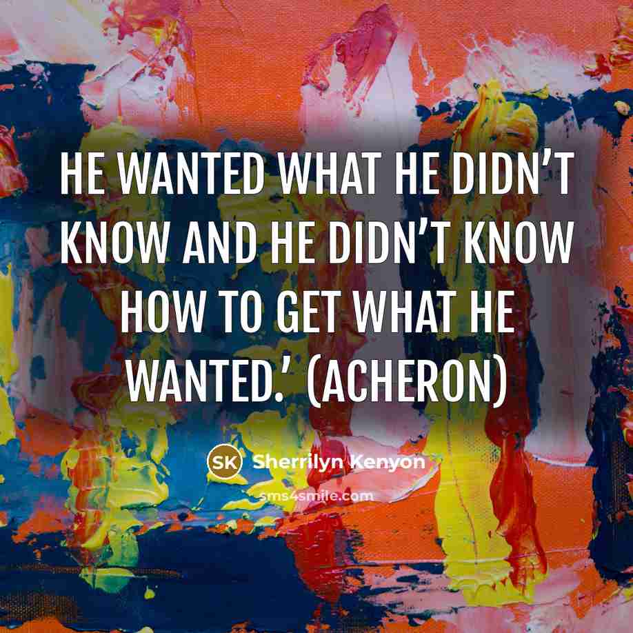 “He wanted what he didn’t know and he didn’t know how to get what he wanted.’ (Acheron)” quote by Sherrilyn Kenyon