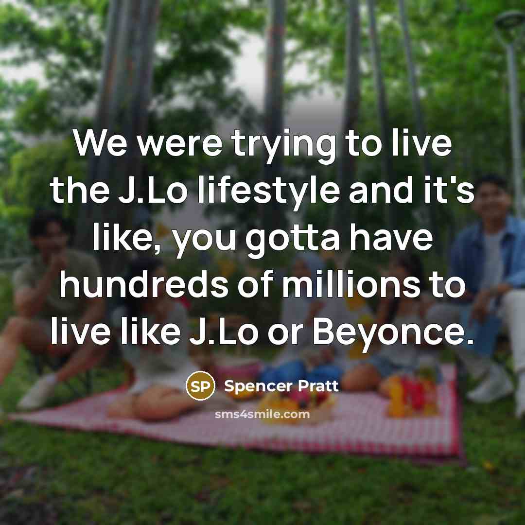 “We were trying to live the J.Lo lifestyle and it's…” quote by Spencer Pratt