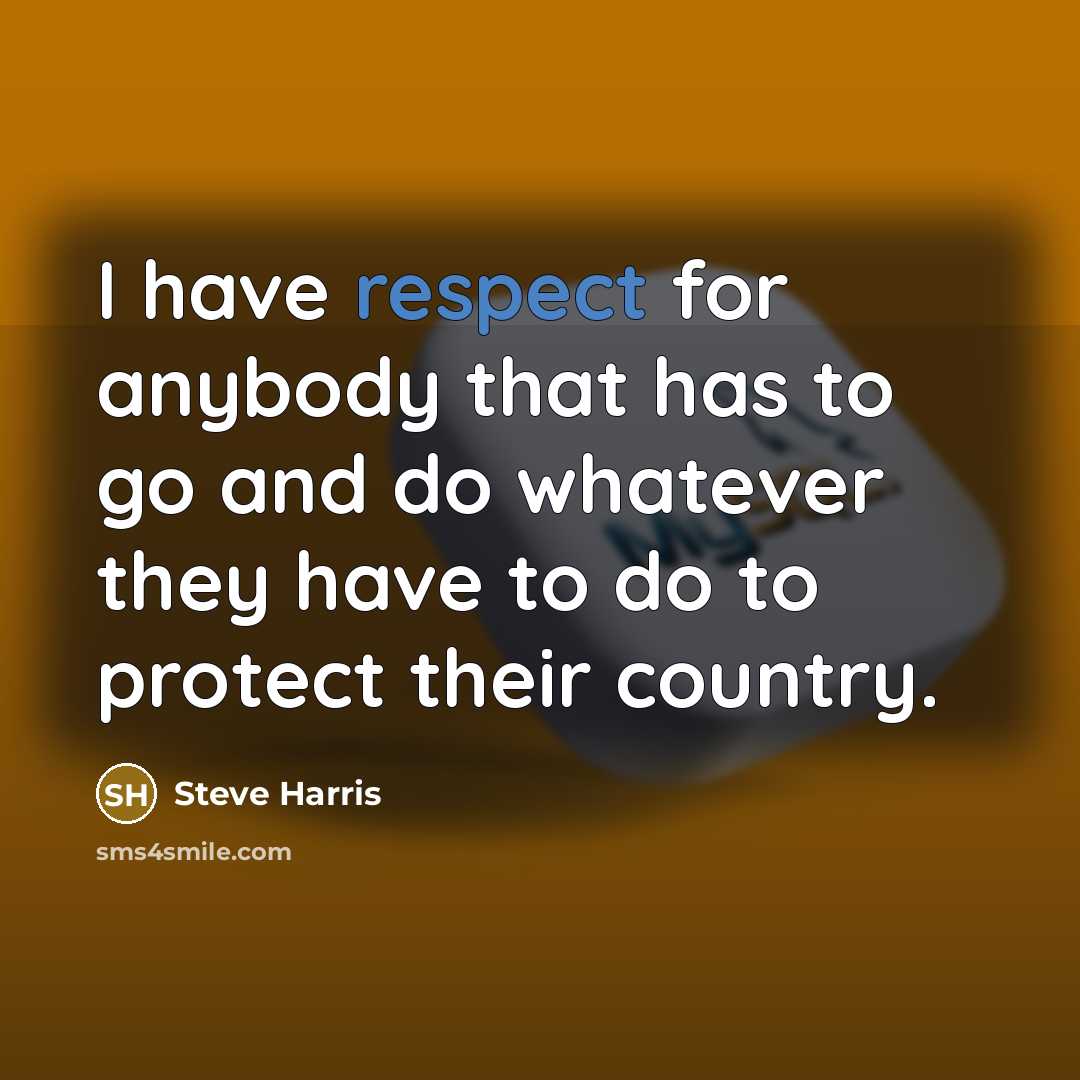 “I have respect for anybody that has to go and…” quote by Steve Harris