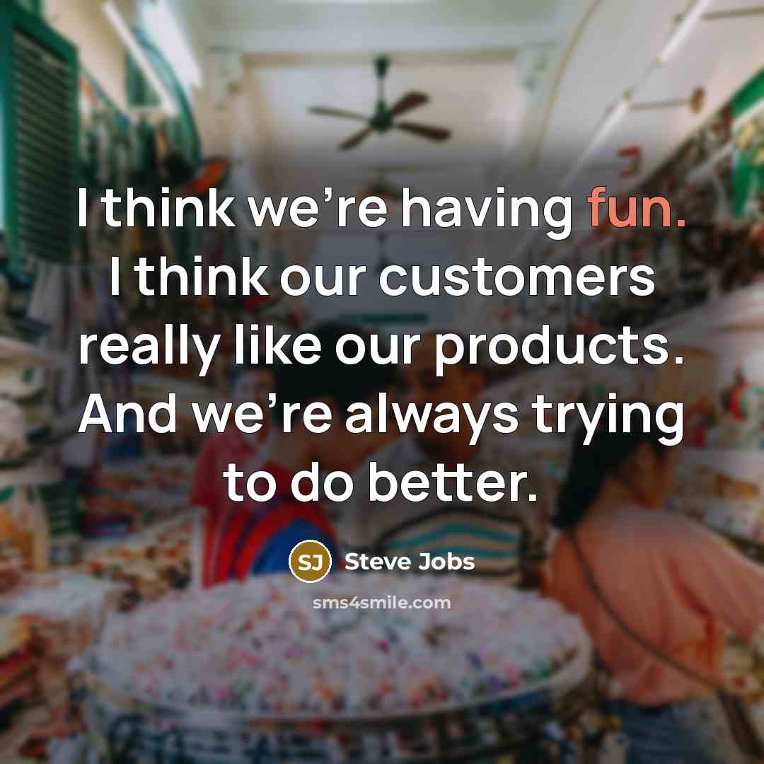 “I think we're having fun. I think our customers really…” quote by Steve Jobs
