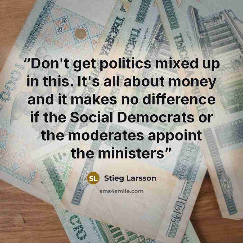 “Don't get politics mixed up in this. It's all about money and it makes no difference if the Social Democrats or the moderates appoint the ministers” quote by Stieg Larsson
