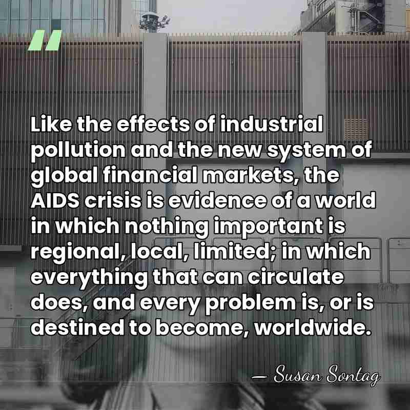 Like the effects of industrial pollution and the new system of global&hellip; - Susan Sontag