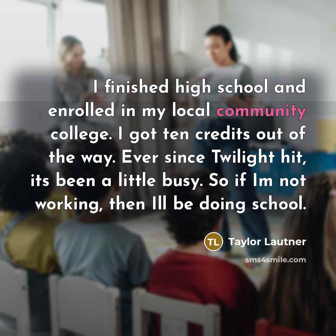 “I finished high school and enrolled in my local community…” quote by Taylor Lautner