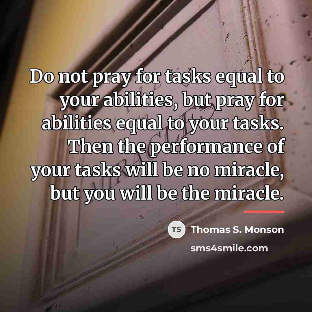 “Do not pray for tasks equal to your abilities, but…” quote by Thomas S. Monson
