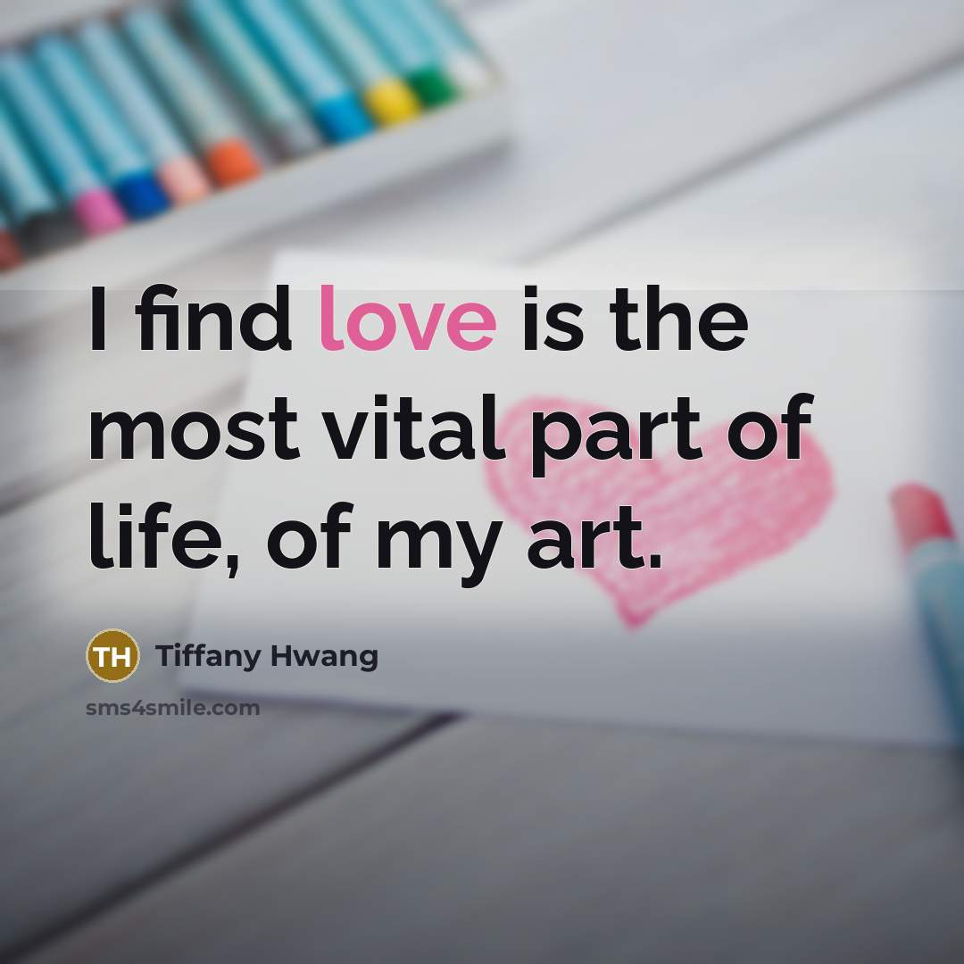 “I find love is the most vital part of life,…” quote by Tiffany Hwang