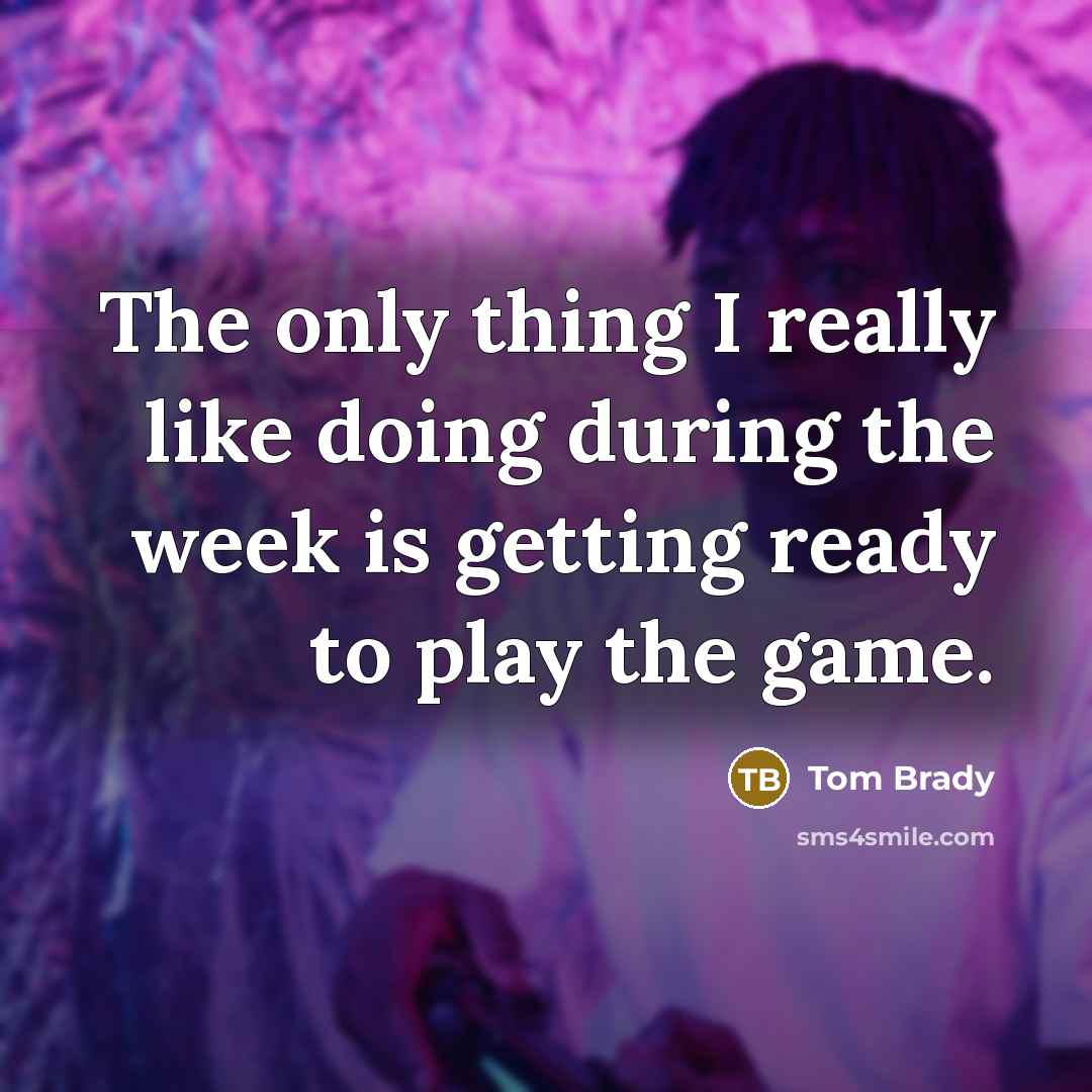 “The only thing I really like doing during the week…” quote by Tom Brady