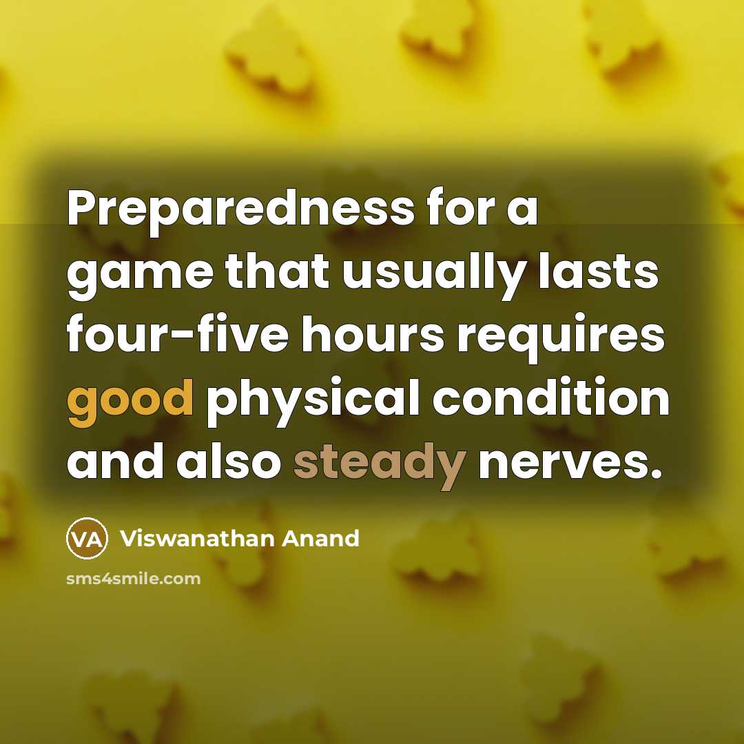 “Preparedness for a game that usually lasts four-five hours requires good physical condition and also steady nerves.” quote by Viswanathan Anand