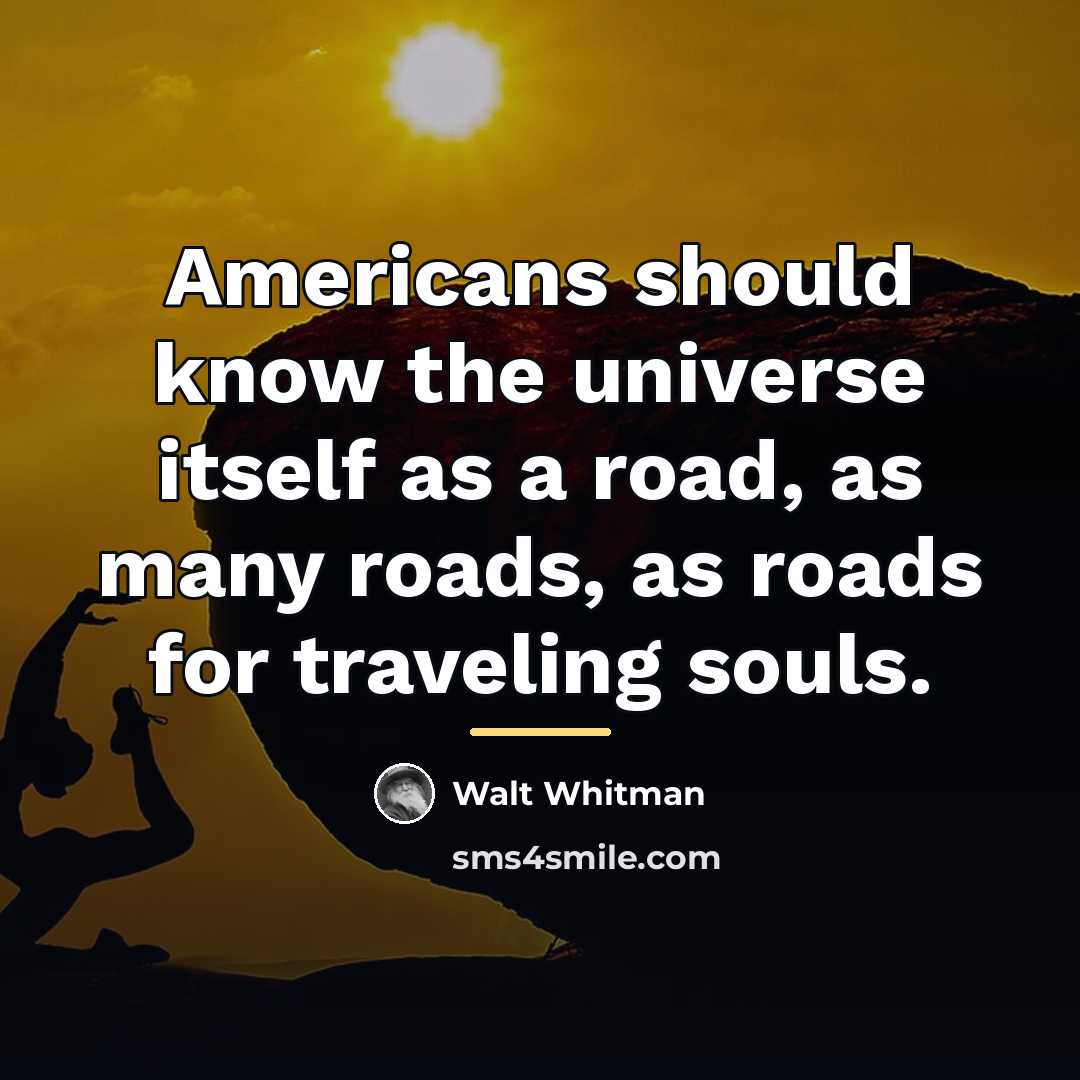 “Americans should know the universe itself as a road, as…” quote by Walt Whitman