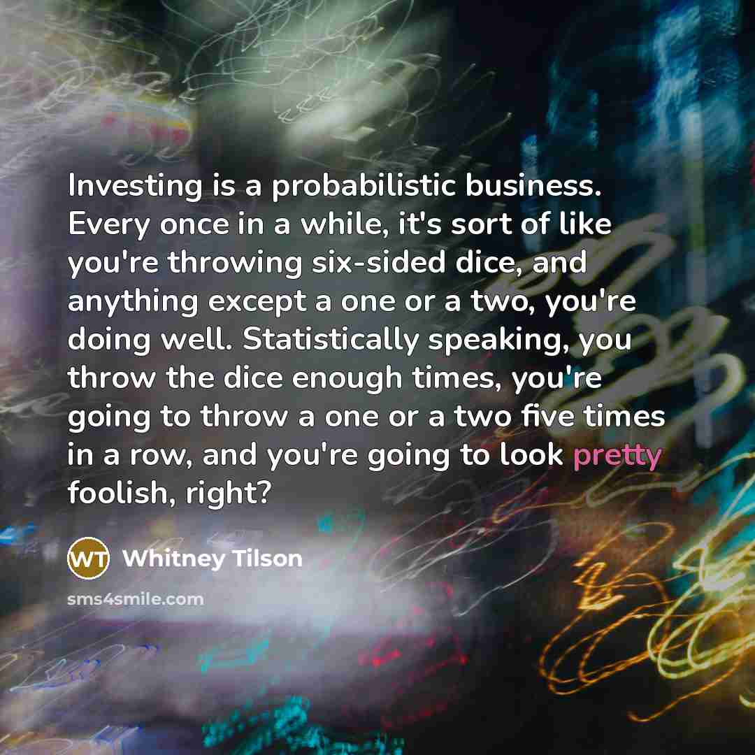 “Investing is a probabilistic business. Every once in a while,…” quote by Whitney Tilson