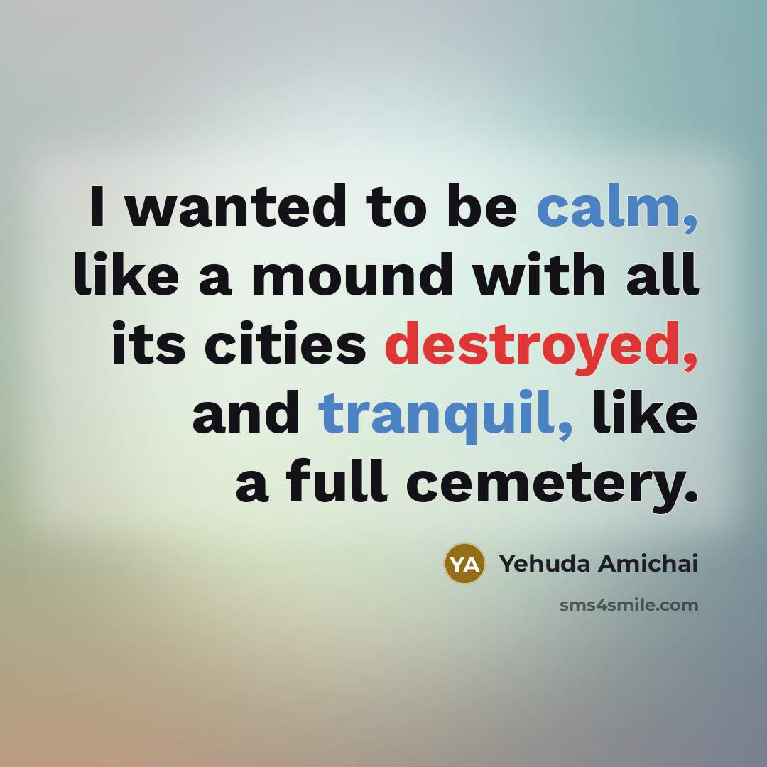 “I wanted to be calm, like a mound with all…” quote by Yehuda Amichai