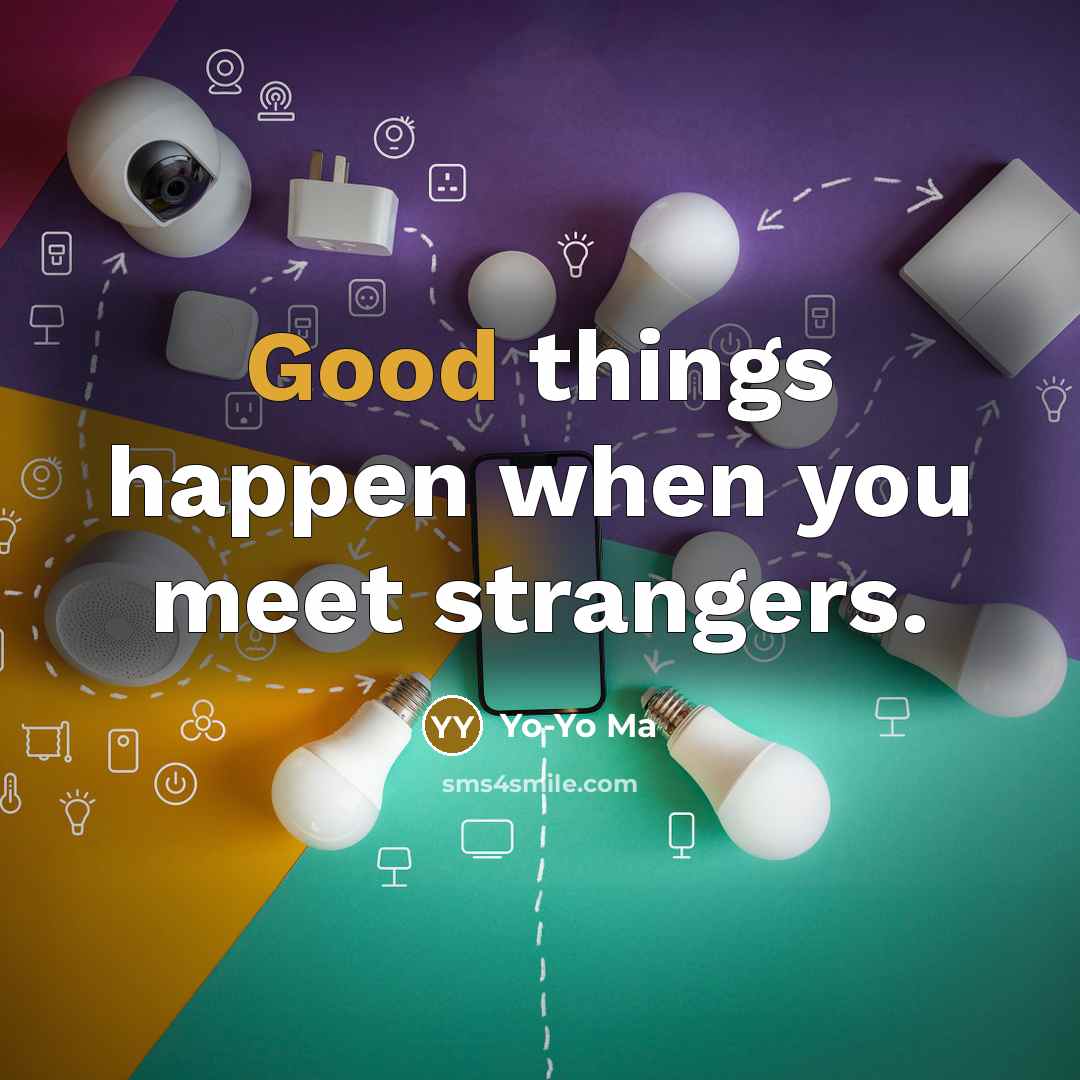 “Good things happen when you meet strangers.…” quote by Yo-Yo Ma