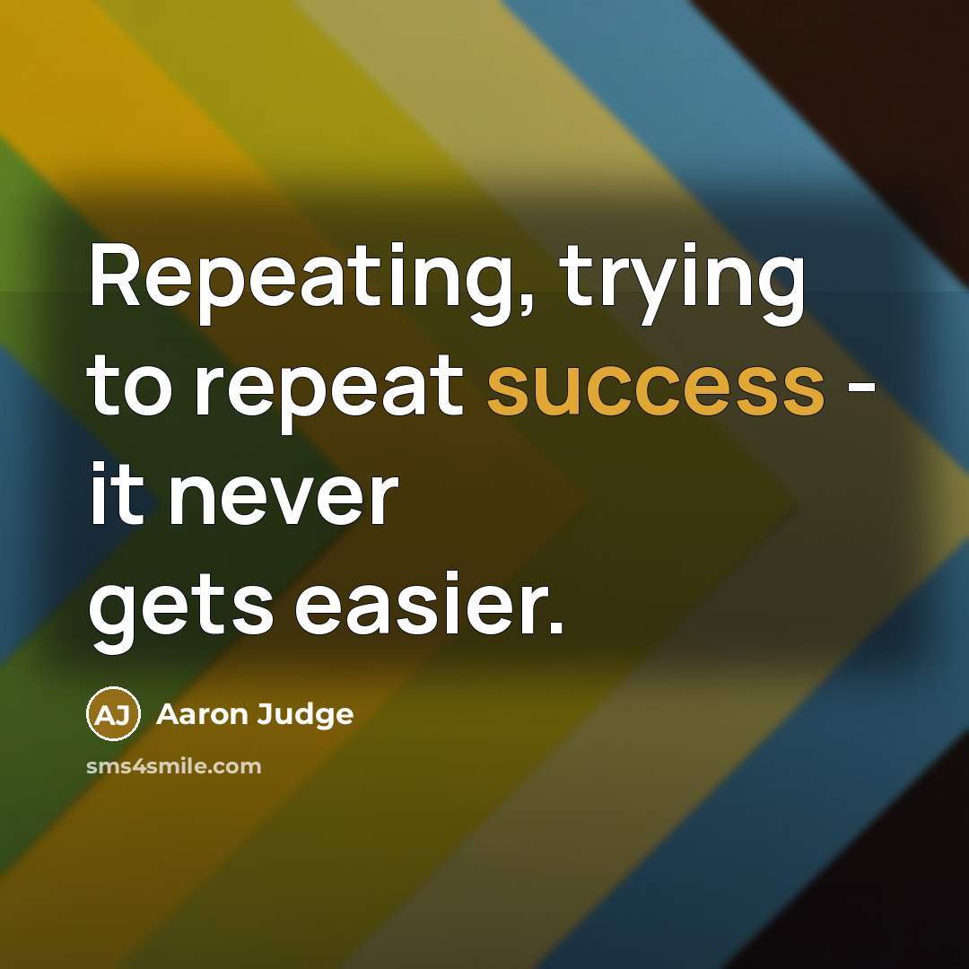 “Repeating, trying to repeat success - it never gets easier.…” quote by Aaron Judge