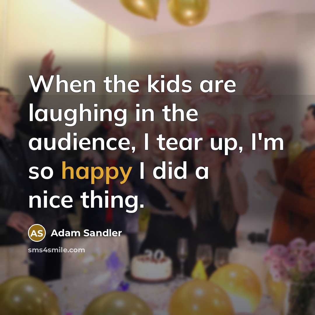 “When the kids are laughing in the audience, I tear…” quote by Adam Sandler