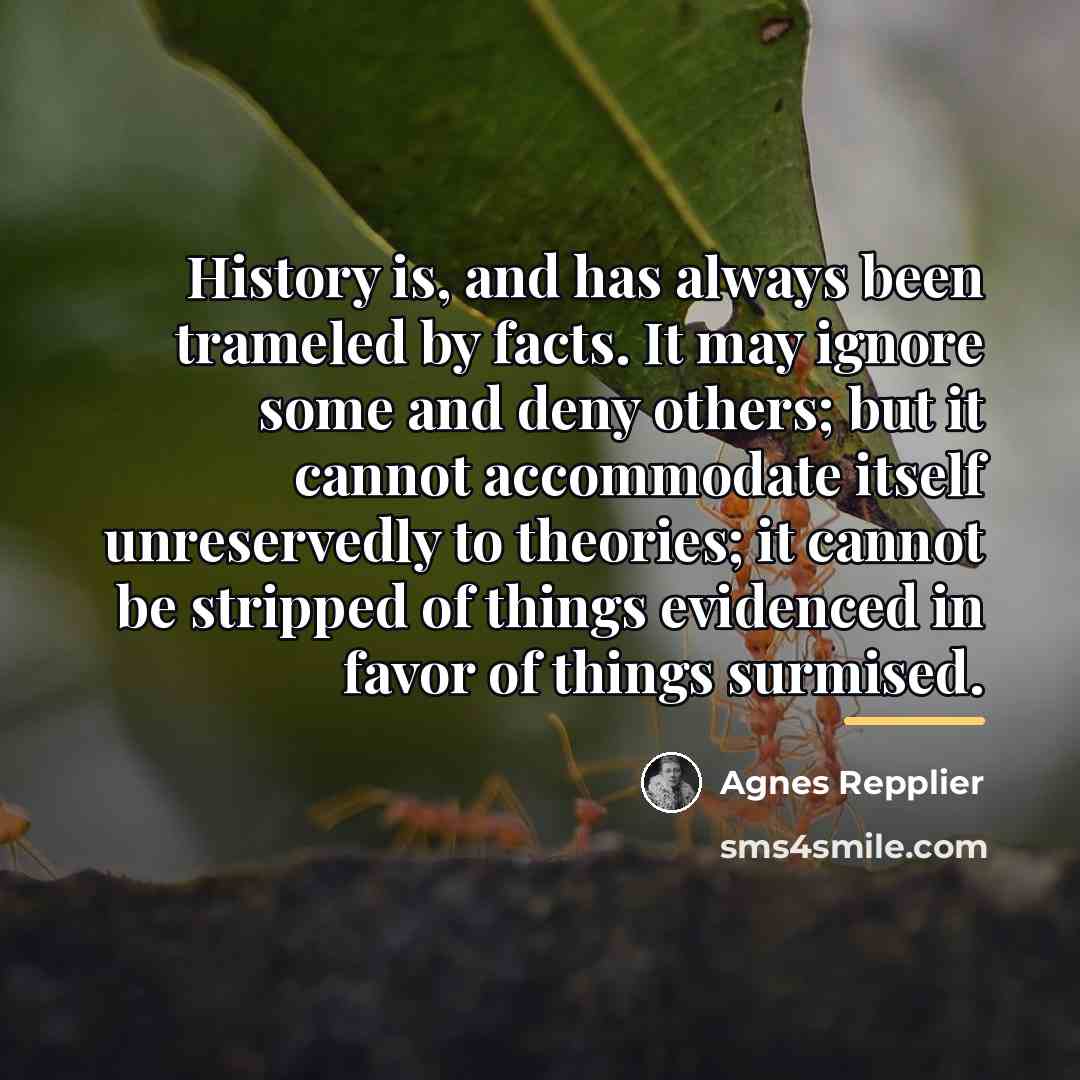 “History is, and has always been trameled by facts. It…” quote by Agnes Repplier