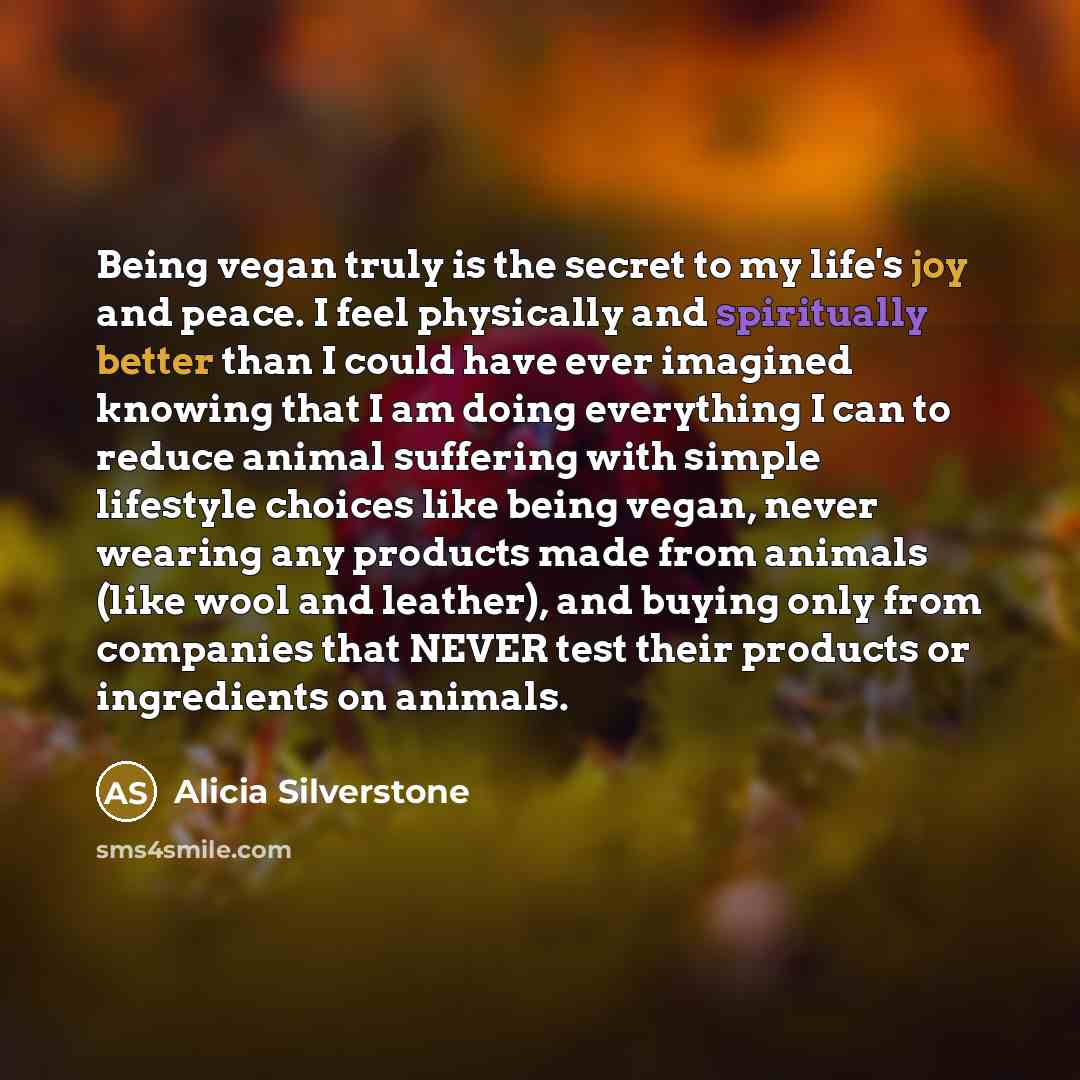 “Being vegan truly is the secret to my life's joy…” quote by Alicia Silverstone