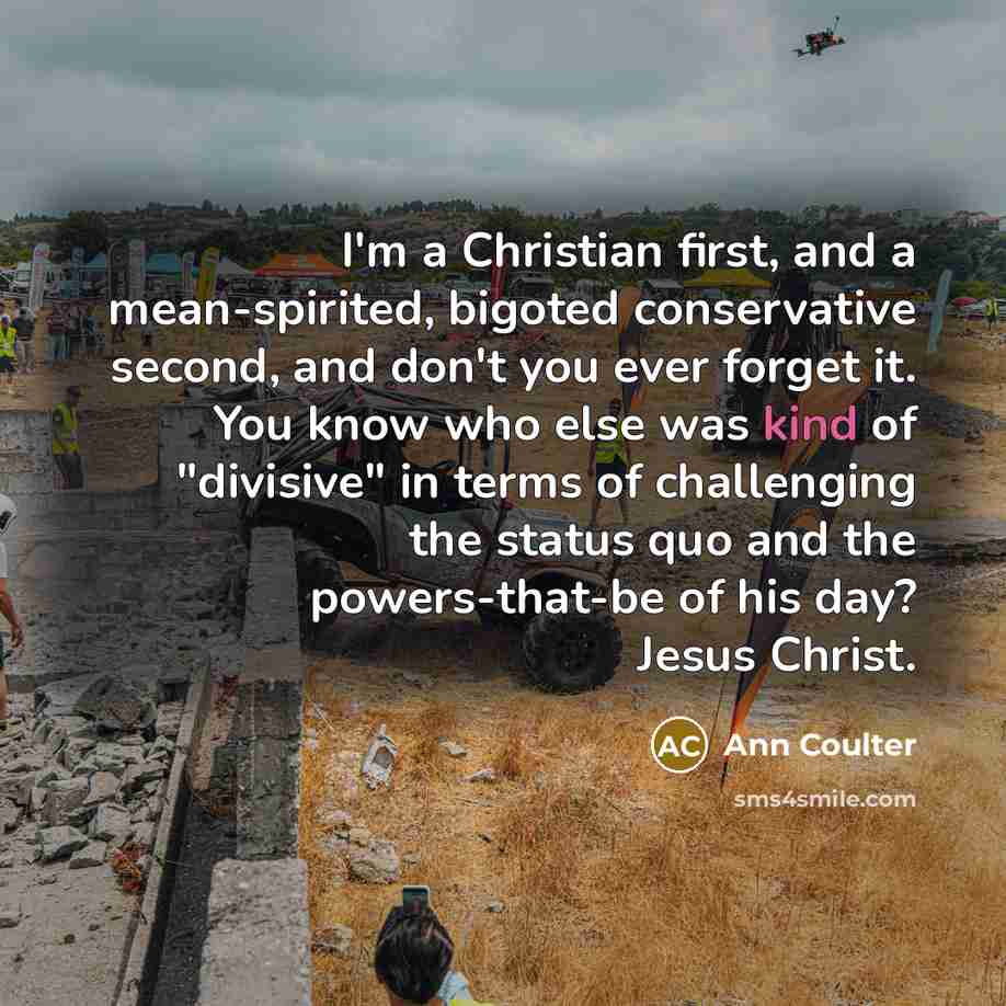 “I'm a Christian first, and a mean-spirited, bigoted conservative second,…” quote by Ann Coulter