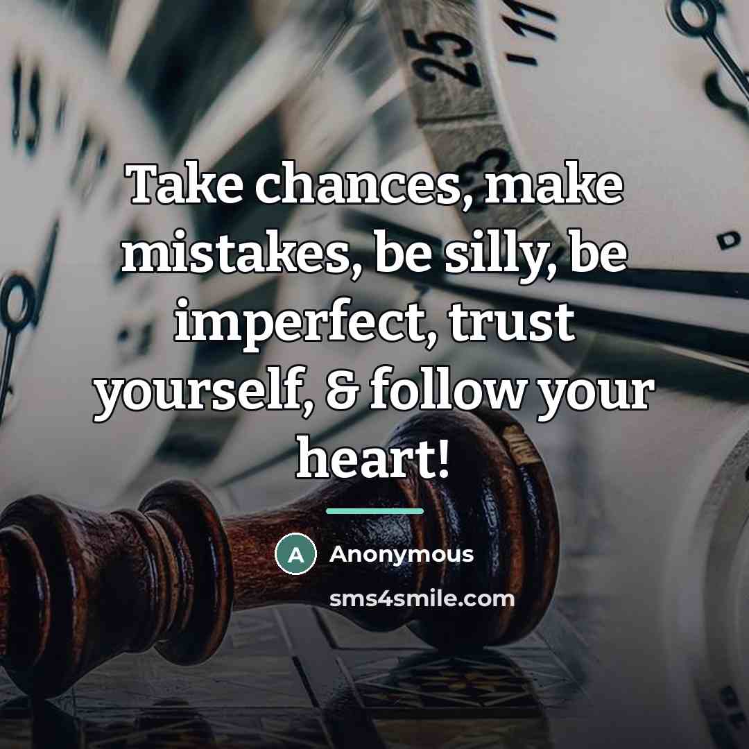“Take chances, make mistakes, be silly, be imperfect, trust yourself,…” quote by Anonymous