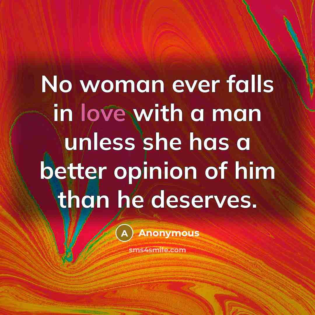 “No woman ever falls in love with a man unless…” quote by Anonymous