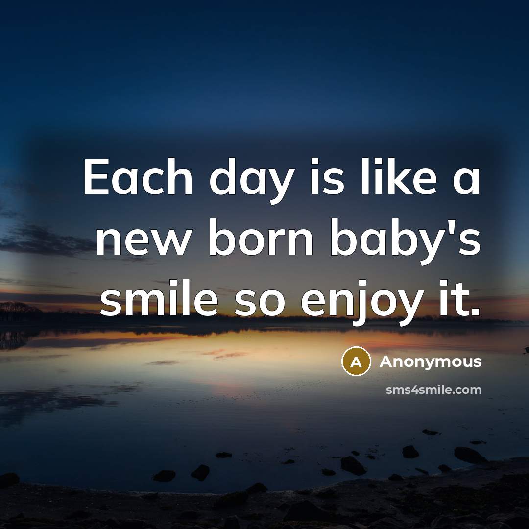 “Each day is like a new born baby's smile so…” quote by Anonymous