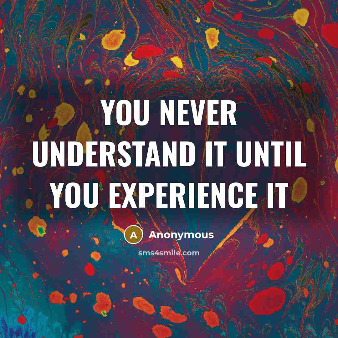 “You never understand it until you experience it” quote by Anonymous