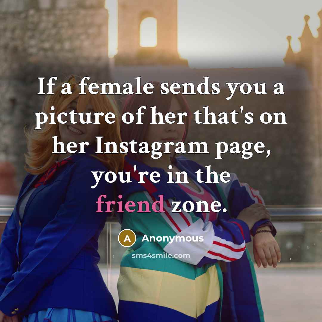“If a female sends you a picture of her that's on her Instagram page, you're in the friend zone.” quote by Anonymous