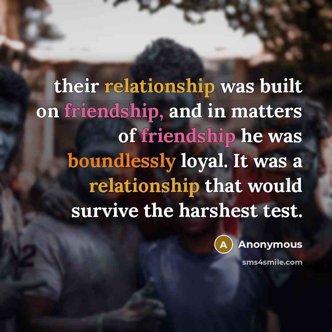 “their relationship was built on friendship, and in matters of friendship he was boundlessly loyal. It was a relationship that would survive the harshest test.” quote by Anonymous