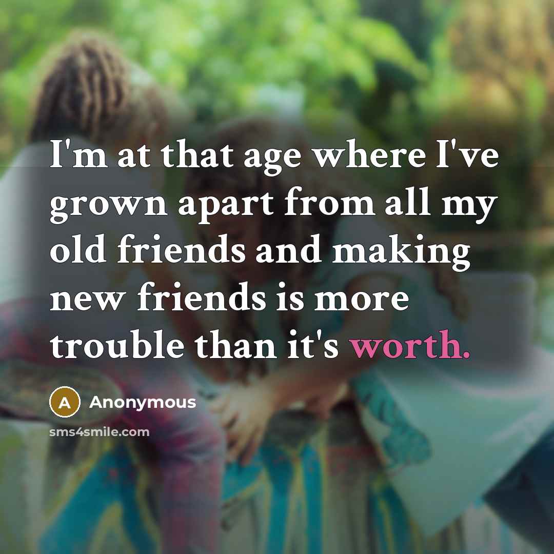 “I'm at that age where I've grown apart from all…” quote by Anonymous