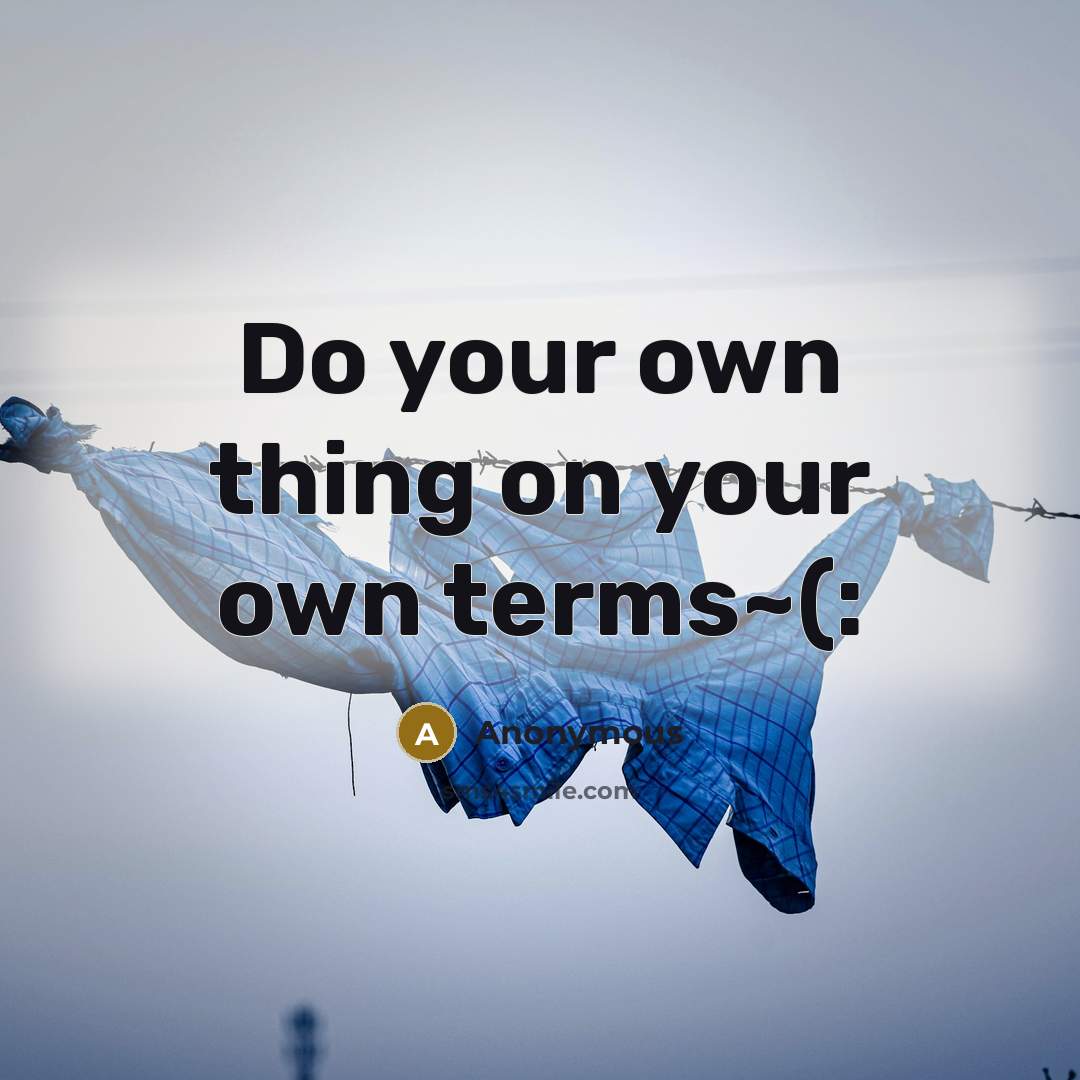 “Do your own thing on your own terms~(:” quote by Anonymous